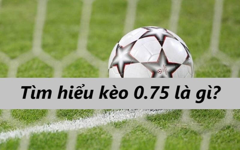 Tìm hiểu về kèo 0.75 là gì?
