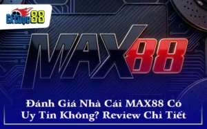 Đánh Giá Nhà Cái MAX88 Có Uy Tín Không? Review Chi Tiết